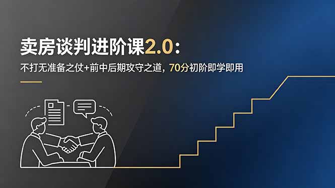 卖房谈判进阶课2.0：不打无准备之仗+前中后期攻守之道，70分初阶即学即用-心语项目网