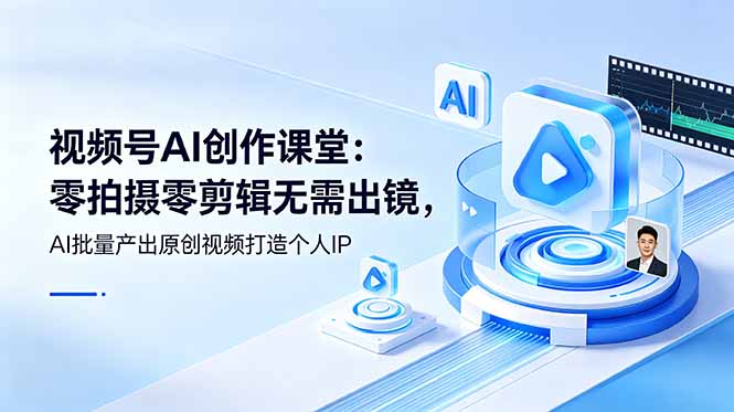视频号AI创作课堂：零拍摄零剪辑无需出镜，AI批量产出原创视频打造个人IP-心语项目网