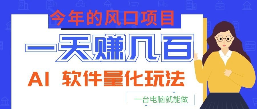 今年的风口项目，AI 软件量化玩法，让你一天赚几百，一台电脑就能做！-心语项目网
