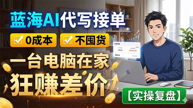 蓝海AI代写接单：0成本不囤货，一台电脑在家狂赚差价【实操复盘】-心语项目网