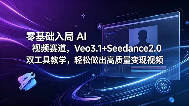 零基础入局 AI 视频赛道，Veo3.1+Seedance2.0 双工具教学，轻松做出高质量变现视频-心语项目网
