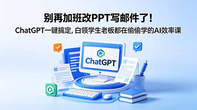 别再加班改PPT写邮件了！ChatGPT一键搞定，白领学生老板都在偷偷学的AI效率课-心语项目网