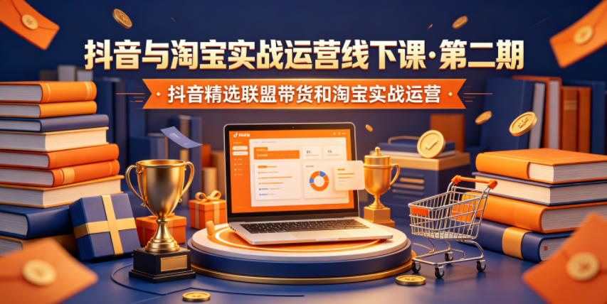 抖音与淘宝实战运营线下课·第二期，抖音精选联盟带货和淘宝实战运营-心语项目网