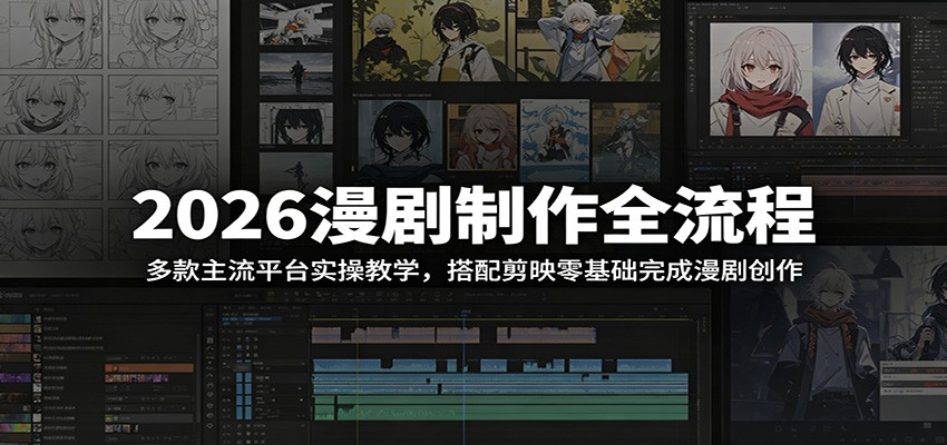 2026漫剧制作全流程：多款主流平台实操教学，搭配剪映零基础完成漫剧创作-心语项目网