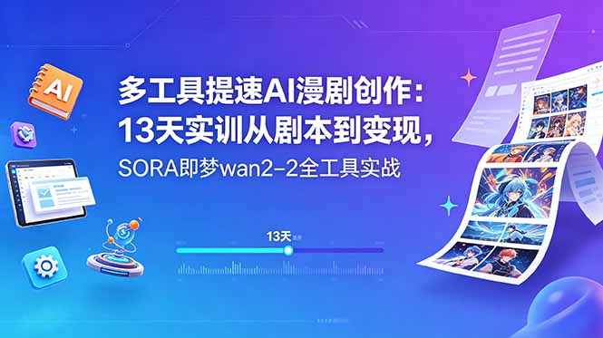 多工具提速AI漫剧创作：13天实训从剧本到变现，SORA即梦wan2-2全工具实战-心语项目网