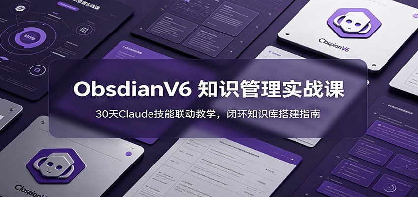 ObsidianV6 知识管理实战课：30天Claude技能联动教学，闭环知识库搭建指南-心语项目网