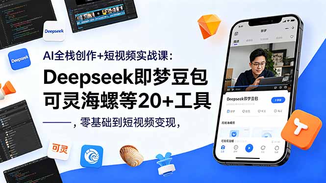 AI全栈创作+短视频实战课:Deepseek即梦豆包可灵海螺等20+工具,零基础到短视频变现-心语项目网