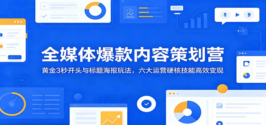 全媒体爆款内容策划营:黄金3秒开头与标题海报玩法,六大运营硬核技能高效变现-心语项目网