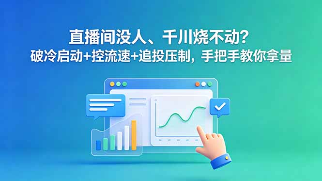 直播间没人、千川烧不动？破冷启动+控流速+追投压制，手把手教你拿量-心语项目网