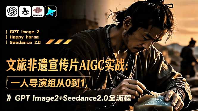 文旅非遗宣传片AIGC实战：一人导演组从0到1，GPT Image2+Seedance2.0全流程-心语项目网