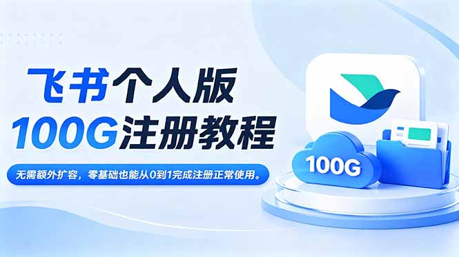 飞书个人版100G注册教程,无需额外扩容,零基础也能从0到1完成注册正常使用。-心语项目网