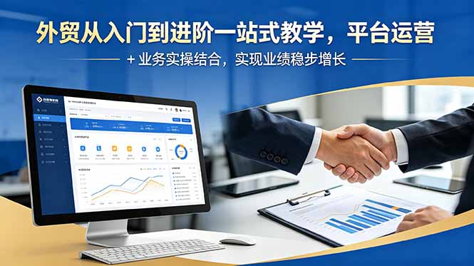 外贸从入门到进阶一站式教学，平台运营 + 业务实操结合，实现业绩稳步增长-心语项目网