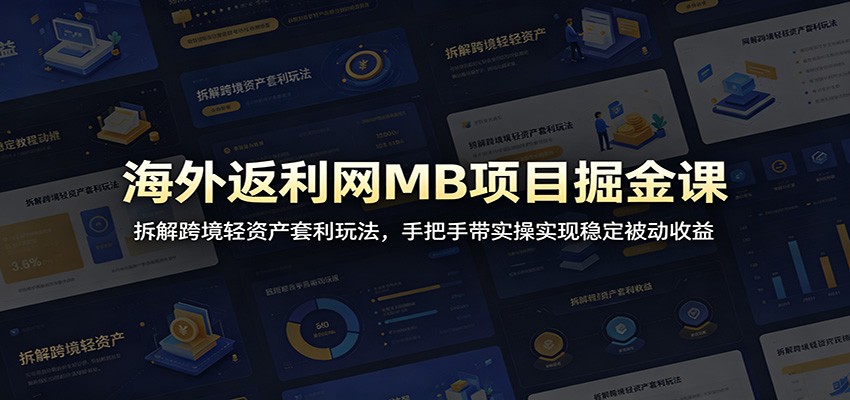 海外返利网MB项目掘金课:拆解跨境轻资产套利玩法,手把手带实操实现稳定被动收益-心语项目网