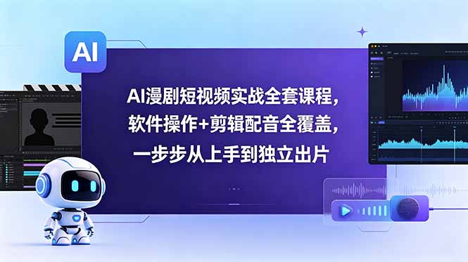 AI漫剧短视频实战全套课程，软件操作+剪辑配音全覆盖，一步步从上手到独立出片-心语项目网