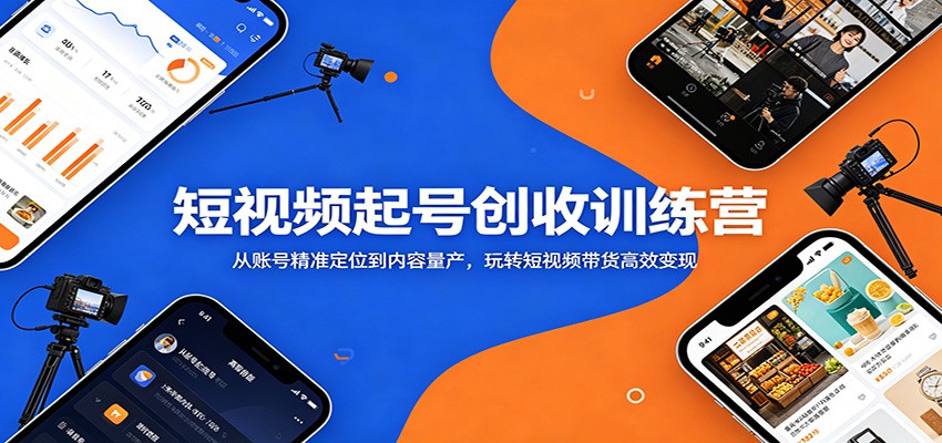 短视频起号创收训练营：从账号精准定位到内容量产，玩转短视频带货高效变现-心语项目网
