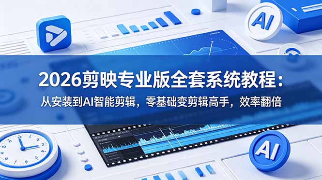 2026剪映专业版全套系统教程:从安装到AI智能剪辑,零基础变剪辑高手,效率翻倍-心语项目网