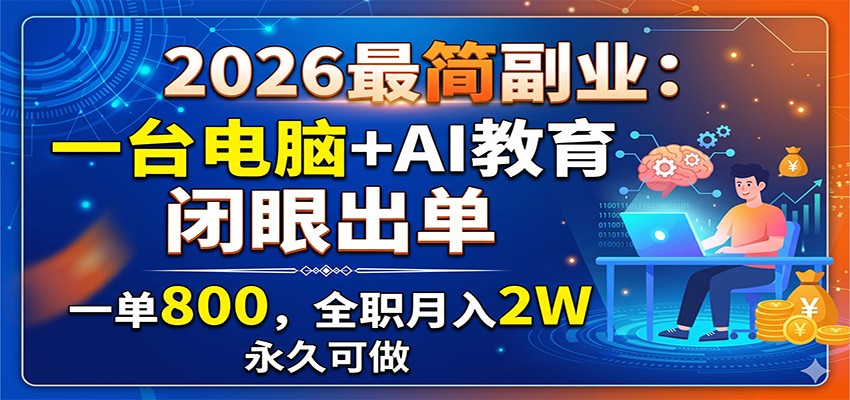 2026最简副业：一台电脑+AI教育，闭眼出单，一单800，全职月入2W，永久可做-心语项目网