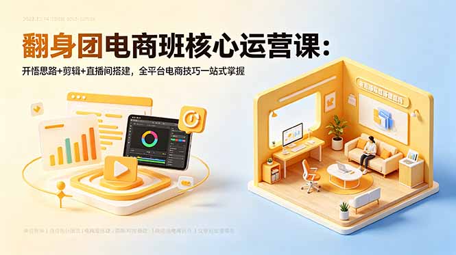 翻身团电商班核心运营课：开悟思路+剪辑+直播间搭建，全平台电商技巧一站式掌握-心语项目网
