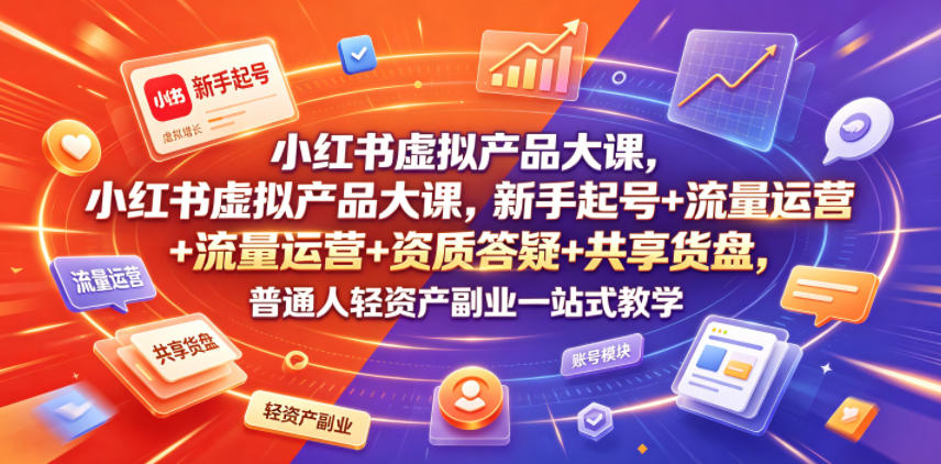 小红书虚拟产品大课，新手起号+流量运营+资质答疑+共享货盘，普通人轻资产副业一站式教学-心语项目网