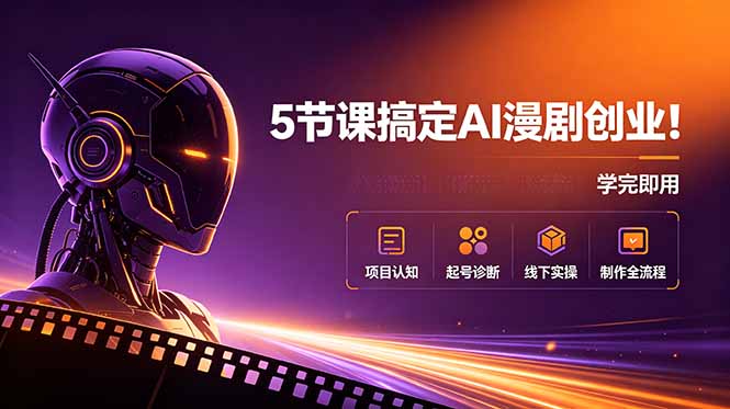 5节课搞定AI漫剧创业!项目认知+起号诊断+线下实操+制作全流程,学完即用-心语项目网