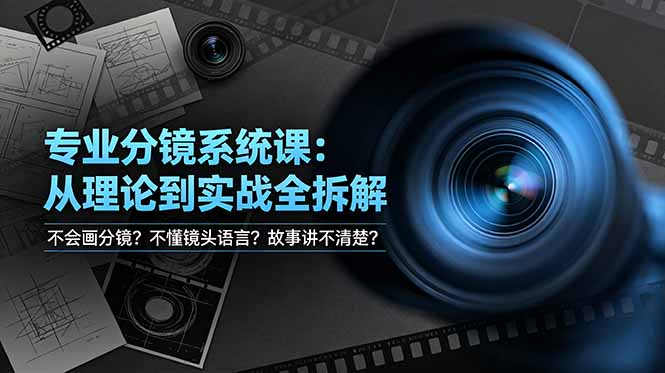 不会画分镜？不懂镜头语言？故事讲不清楚？专业分镜系统课，从理论到实战全拆解！-心语项目网
