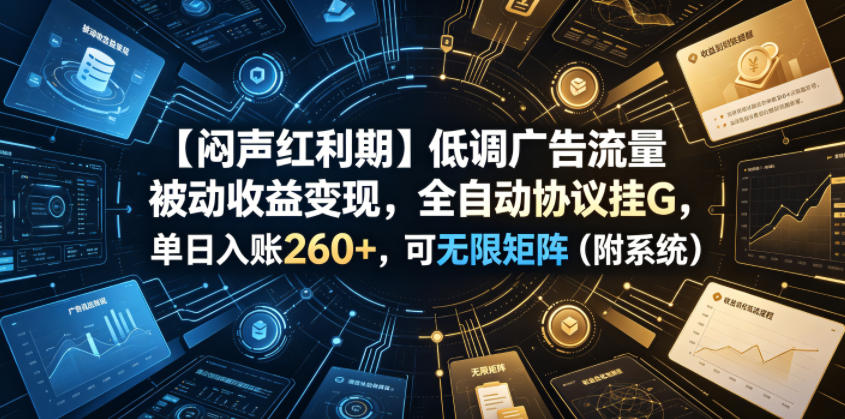 【闷声红利期】低调广告流量被动收益变现，全自动协议挂G，单日入账260+，可无限矩阵(附系统)【揭秘】-心语项目网