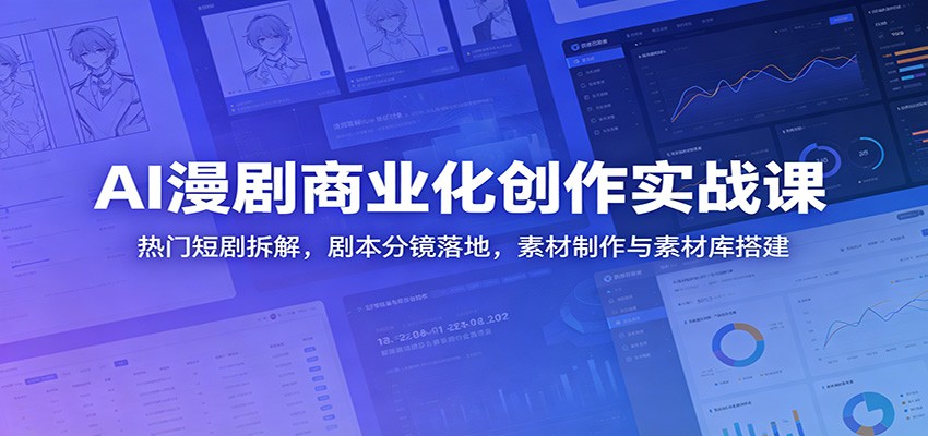 AI漫剧商业化创作实战课:热门短剧拆解,剧本分镜落地,素材制作与素材库搭建-心语项目网
