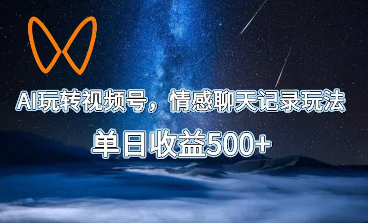 AI玩转视频号,情感聊天记录玩法,单日收益500+【揭秘】-心语项目网