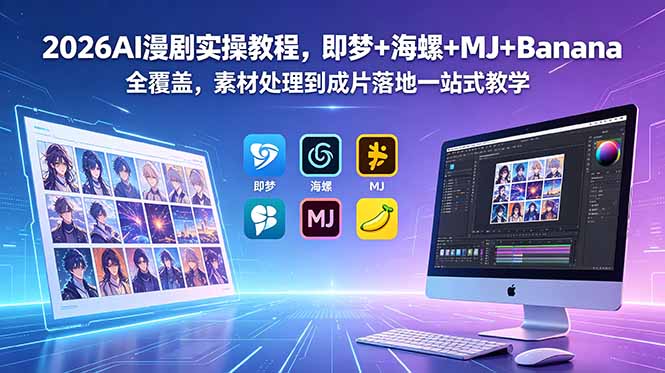 2026AI漫剧实操教程，即梦+海螺+MJ+Banana全覆盖，素材处理到成片落地一站式教学-心语项目网