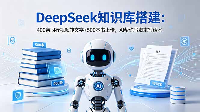 DeepSeek知识库搭建：400条同行视频转文字+500本书上传，AI帮你写脚本写话术-心语项目网