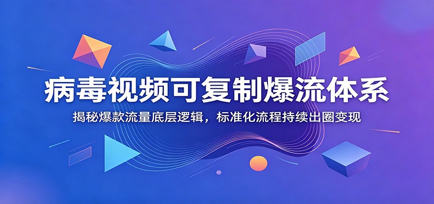 病毒视频可复制爆流体系：揭秘爆款流量底层逻辑，标准化流程持续出圈变现-心语项目网