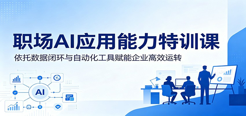 职场AI应用能力特训课：依托数据闭环与自动化工具赋能企业高效运转-心语项目网