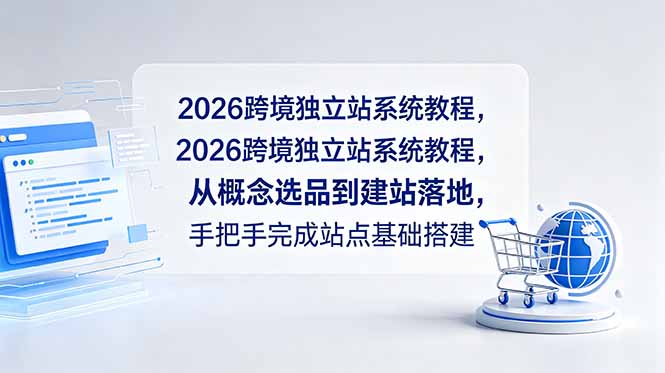 2026跨境独立站系统教程，从概念选品到建站落地，手把手完成站点基础搭建-心语项目网
