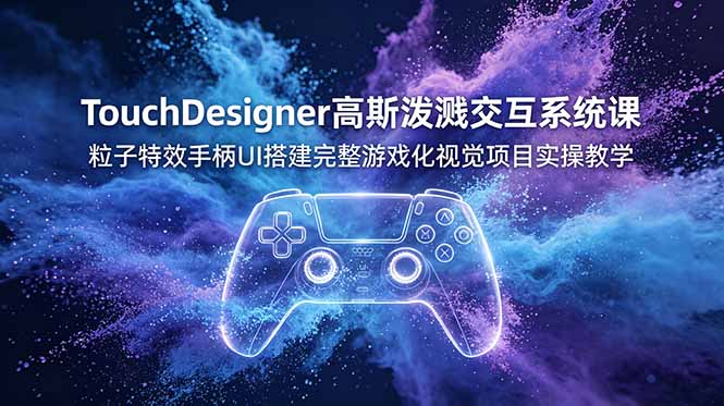 TouchDesigner高斯泼溅交互系统课,粒子特效手柄UI搭建完整游戏化视觉项目实操教学-心语项目网