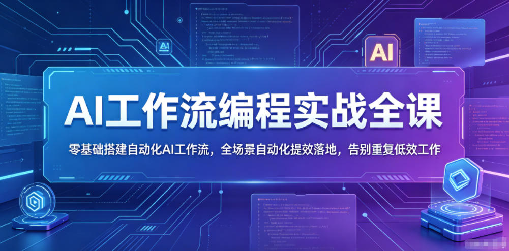 AI工作流编程实战全课，零基础搭建自动化AI工作流，全场景自动化提效落地，告别重复低效工作-心语项目网