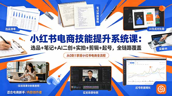 小红书电商技能提升系统课：选品+笔记+AI二创+实拍+剪辑+起号，全链路覆盖-心语项目网