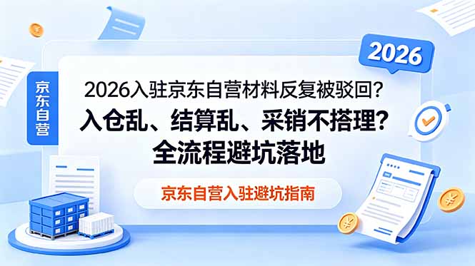 2026入驻京东自营材料反复被驳回?入仓乱、结算乱、采销不搭理?全流程避坑落地-心语项目网