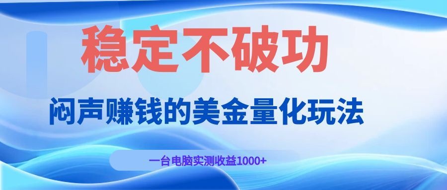 闷声赚钱的美金量化玩法，一台电脑实测收益1000+稳定不破功！-心语项目网
