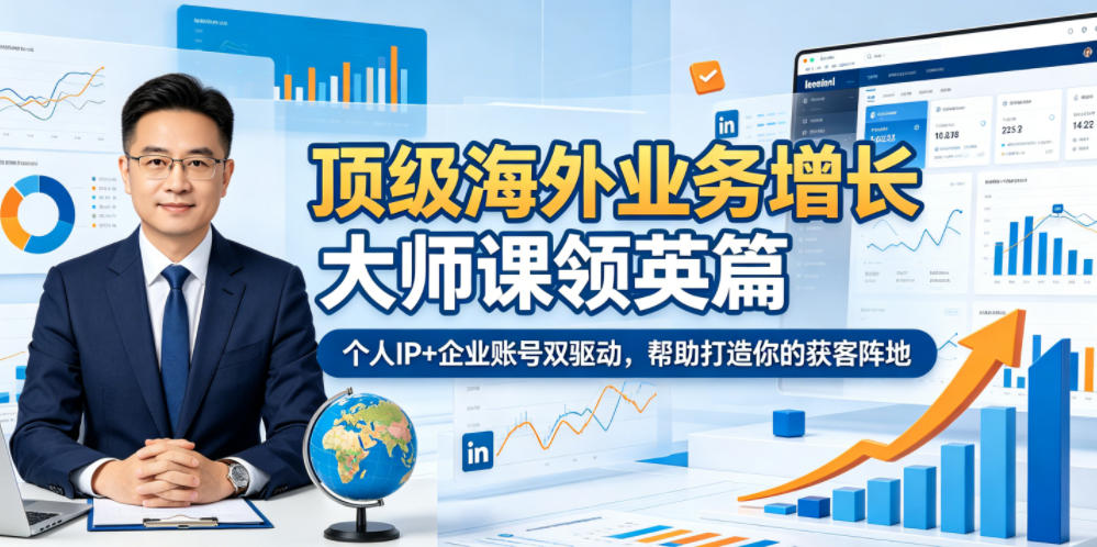 顶级海外业务增长大师课领英篇，个人IP+企业账号双驱动，帮助打造你的获客阵地-心语项目网
