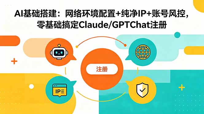 AI基础搭建:网络环境配置+纯净IP+账号风控,零基础搞定Claude/GPTChat注册-心语项目网
