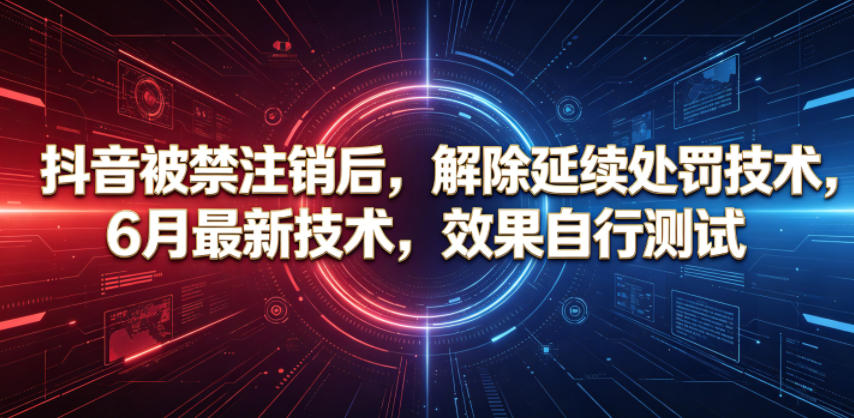 抖音被禁注销后，解除延续处罚技术，6月最新技术，效果自行测试-心语项目网