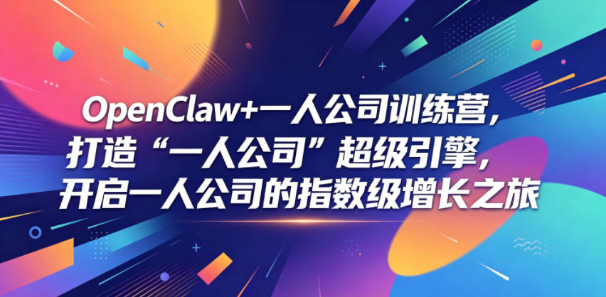 OpenClaw+一人公司训练营，打造“一人公司”超级引擎，开启一人公司的指数级增长之旅-心语项目网