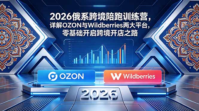 2026俄系跨境陪跑训练营，详解OZON与Wildberries两大平台，零基础开启跨境开店之路-心语项目网