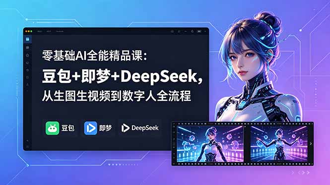 零基础AI全能精品课:豆包+即梦+DeepSeek,从生图生视频到数字人全流程-心语项目网