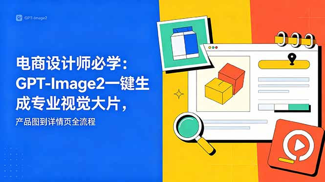 电商设计师必学-更新:GPT-Image2一键生成专业视觉大片,产品图到详情页全流程-心语项目网