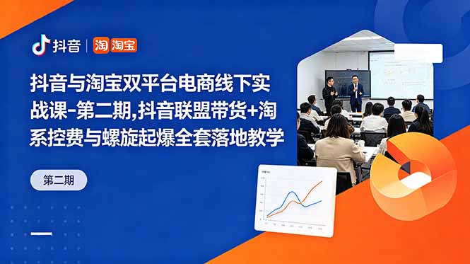 抖音与淘宝双平台电商线下实战课-第二期，抖音联盟带货+淘系控费与螺旋起爆全套落地教学-心语项目网