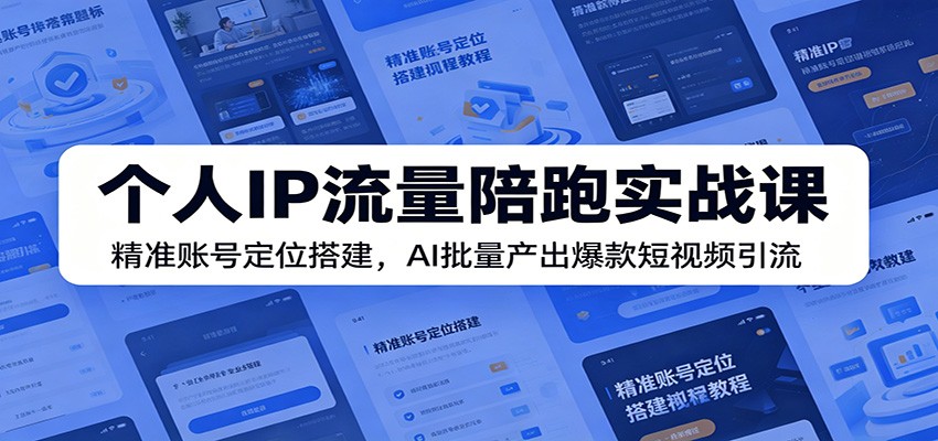 个人IP流量陪跑实战课:精准账号定位搭建,AI批量产出爆款短视频引流-心语项目网
