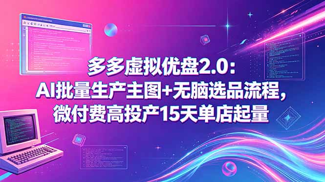 多多虚拟优盘2.0：AI批量生产主图+无脑选品流程，微付费高投产15天单店起量-心语项目网