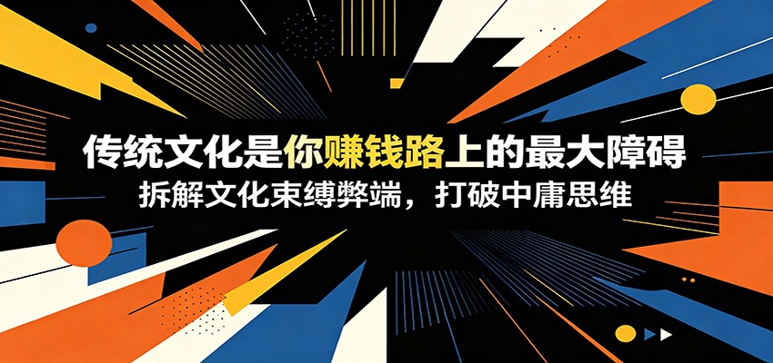 付费文章:《传统文化是你赚钱路上的最大障碍》拆解文化束缚弊端,打破中庸思维-心语项目网