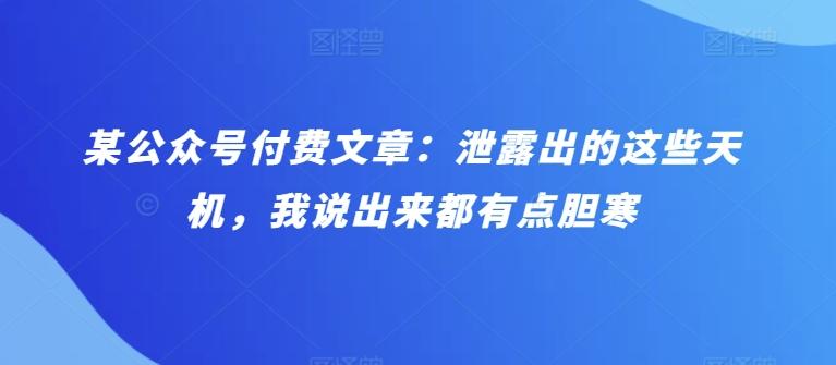 某公众号付费文章：泄露出的这些天机，我说出来都有点胆寒-心语项目网